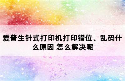 爱普生针式打印机打印错位、乱码什么原因 怎么解决呢